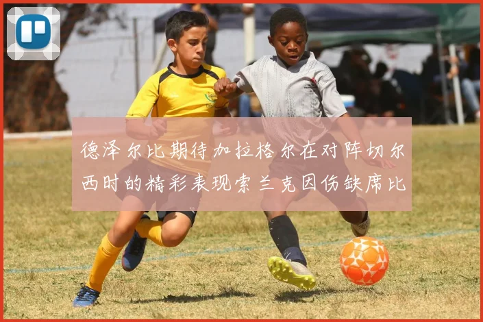 德泽尔比期待加拉格尔在对阵切尔西时的精彩表现索兰克因伤缺席比赛