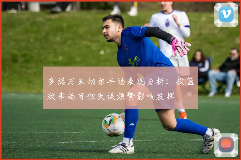 多诺万米切尔半场表现分析：投篮效率尚可但失误频繁影响发挥