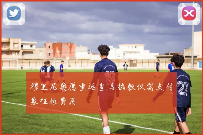 穆里尼奥愿重返皇马执教仅需支付象征性费用